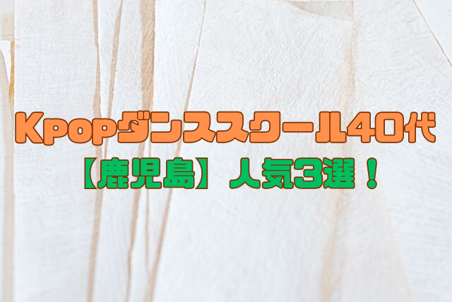 【鹿児島】Kpopダンススクール40代50代60代で人気3選！初心者向けレッスン内容や料金も！