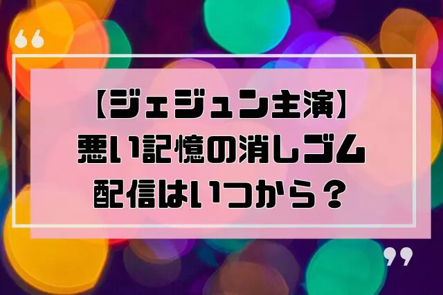 ジェジュン　悪い記憶の消しゴム