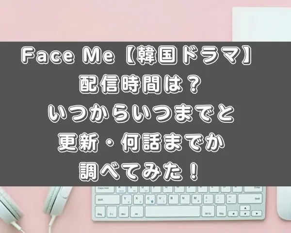 Face Me 韓国ドラマ 配信時間