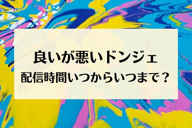 良いが悪いがドンジェ 配信時間