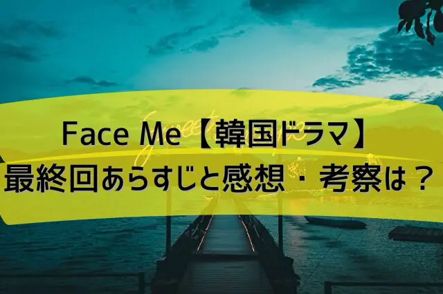 Face Me【韓国ドラマ】最終回あらすじと感想・考察は？結末はハッピーエンド！